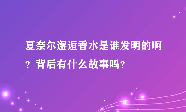 夏奈尔邂逅香水是谁发明的啊？背后有什么故事吗？