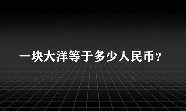 一块大洋等于多少人民币？