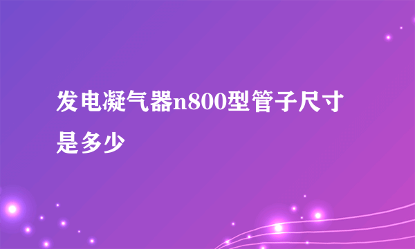 发电凝气器n800型管子尺寸是多少