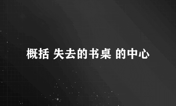 概括 失去的书桌 的中心