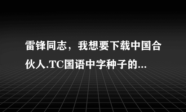 雷锋同志，我想要下载中国合伙人.TC国语中字种子的网址感谢哈