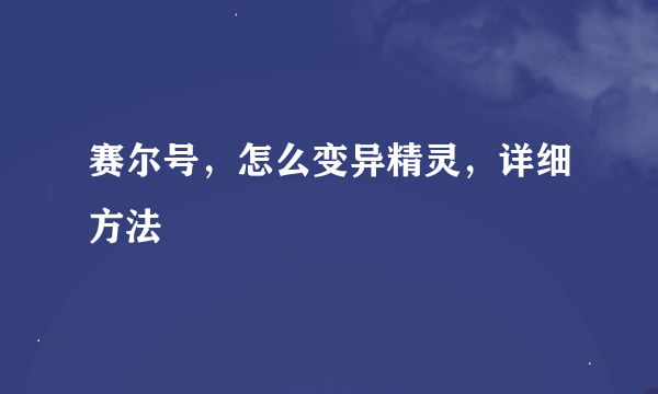 赛尔号，怎么变异精灵，详细方法