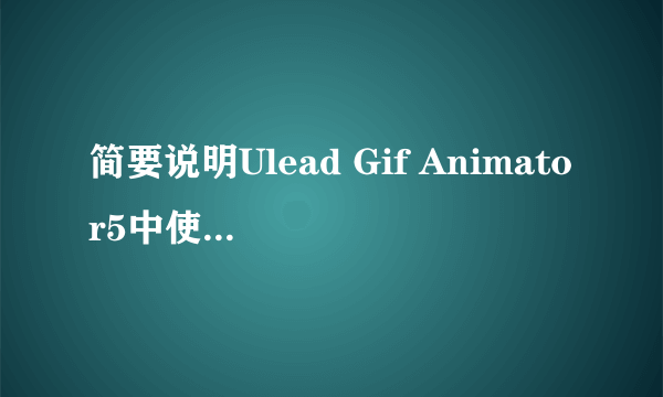 简要说明Ulead Gif Animator5中使用已有的图像文件制作gif动画的基本过程。