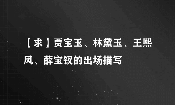 【求】贾宝玉、林黛玉、王熙凤、薛宝钗的出场描写