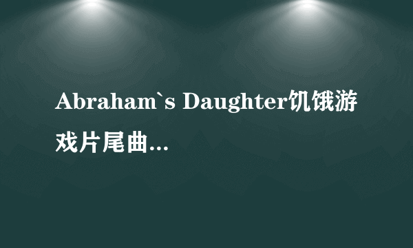 Abraham`s Daughter饥饿游戏片尾曲 我很需要这首歌的吉他谱 网易云可以搜到可以先听听