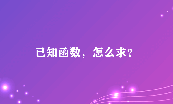 已知函数，怎么求？