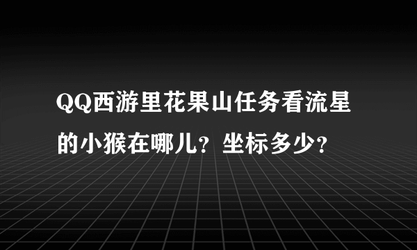 QQ西游里花果山任务看流星的小猴在哪儿？坐标多少？