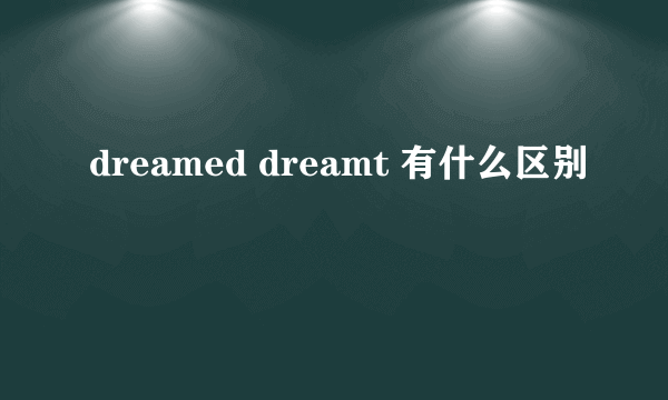 dreamed dreamt 有什么区别