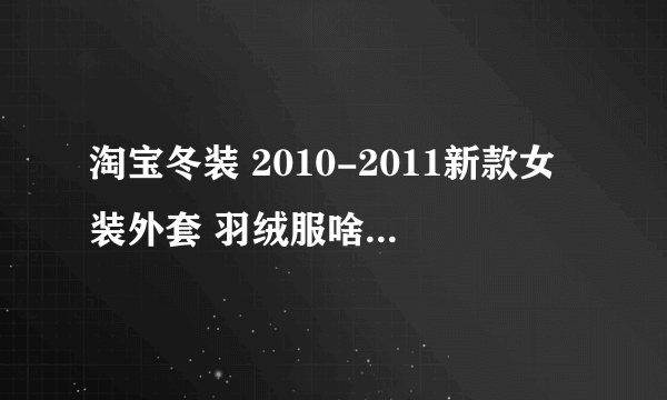 淘宝冬装 2010-2011新款女装外套 羽绒服啥的 哪里有图片的 信誉好的