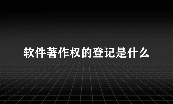 软件著作权的登记是什么