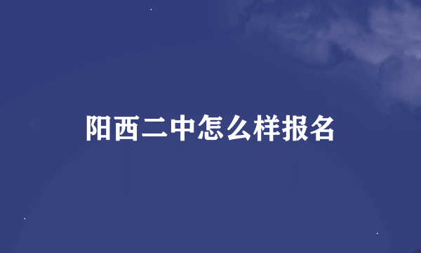 阳西二中怎么样报名