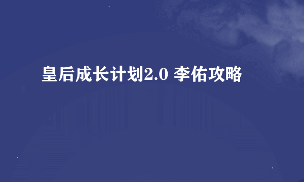 皇后成长计划2.0 李佑攻略