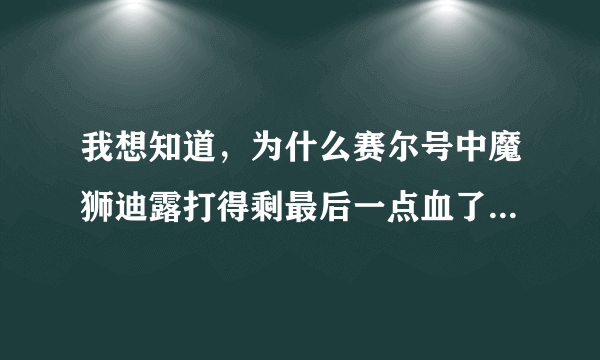 我想知道，为什么赛尔号中魔狮迪露打得剩最后一点血了却一下把我的精灵全秒了？？