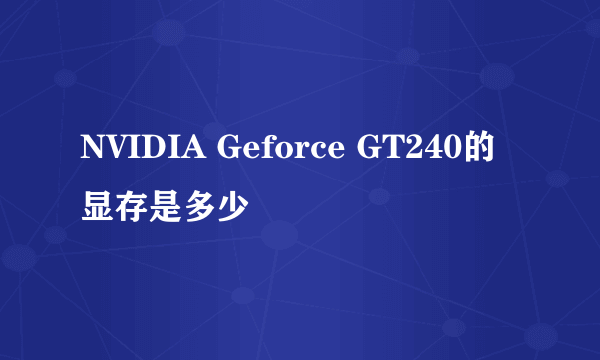 NVIDIA Geforce GT240的显存是多少