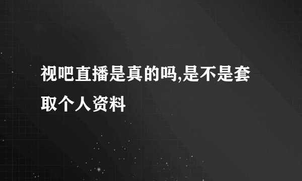 视吧直播是真的吗,是不是套取个人资料