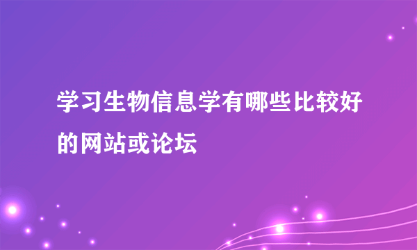 学习生物信息学有哪些比较好的网站或论坛