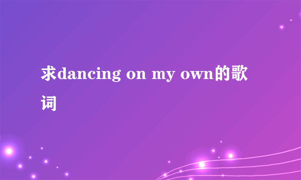 求dancing on my own的歌词