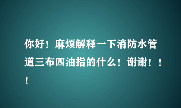 你好！麻烦解释一下消防水管道三布四油指的什么！谢谢！！！