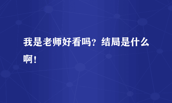 我是老师好看吗？结局是什么啊！