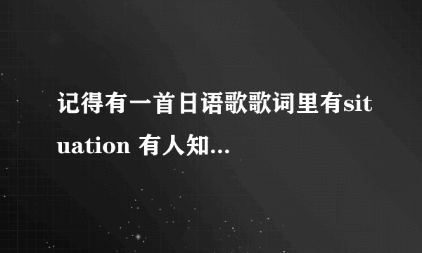 记得有一首日语歌歌词里有situation 有人知道歌名么