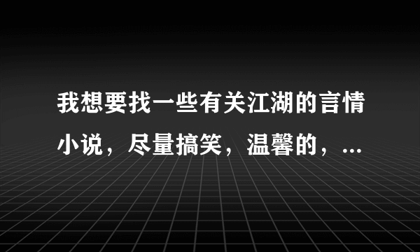 我想要找一些有关江湖的言情小说，尽量搞笑，温馨的，女主角武功很厉害，但她藏着，装不会武功的！！