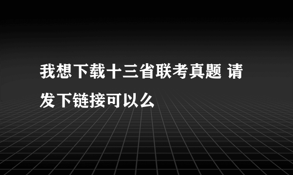 我想下载十三省联考真题 请发下链接可以么