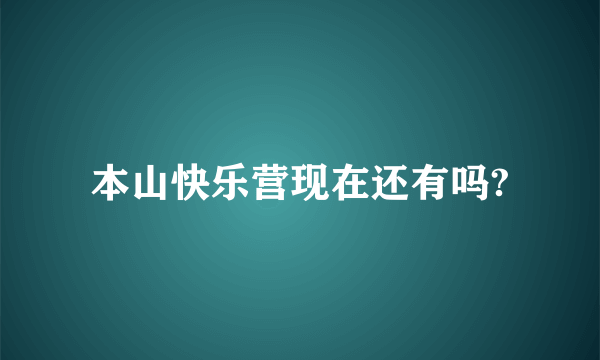 本山快乐营现在还有吗?