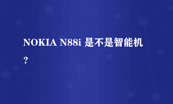 NOKIA N88i 是不是智能机？