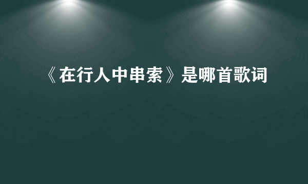 《在行人中串索》是哪首歌词