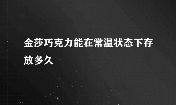 金莎巧克力能在常温状态下存放多久