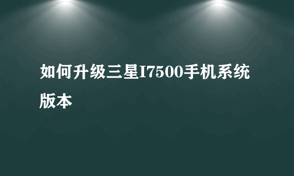 如何升级三星I7500手机系统版本