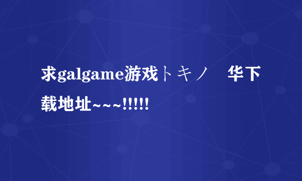 求galgame游戏トキノ戦华下载地址~~~!!!!!