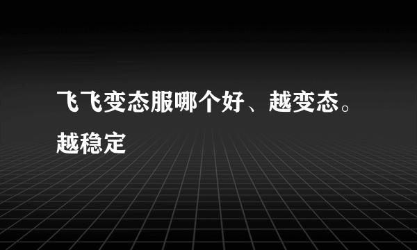 飞飞变态服哪个好、越变态。越稳定