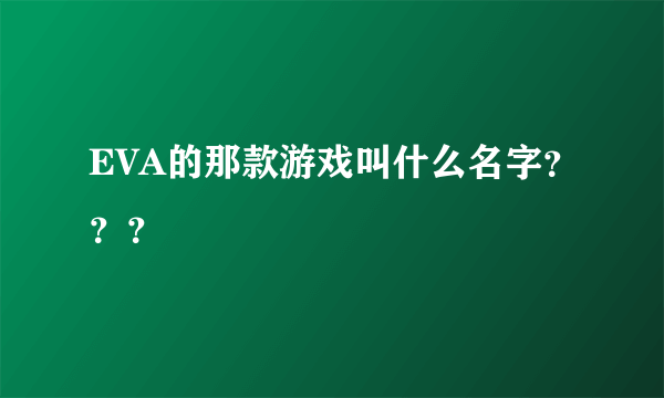 EVA的那款游戏叫什么名字？？？