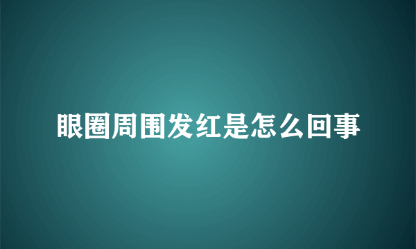 眼圈周围发红是怎么回事