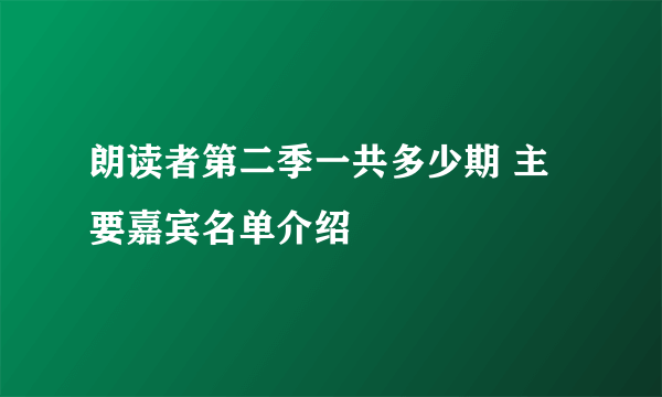 朗读者第二季一共多少期 主要嘉宾名单介绍