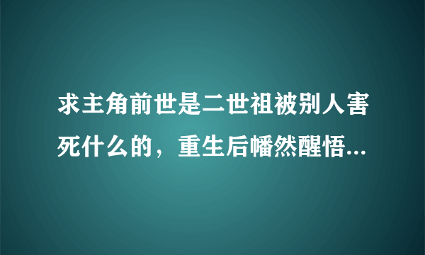 求主角前世是二世祖被别人害死什么的，重生后幡然醒悟，逐渐变得很厉害的耽美小说。还要关于黑帮的。