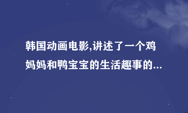 韩国动画电影,讲述了一个鸡妈妈和鸭宝宝的生活趣事的电影叫什么?