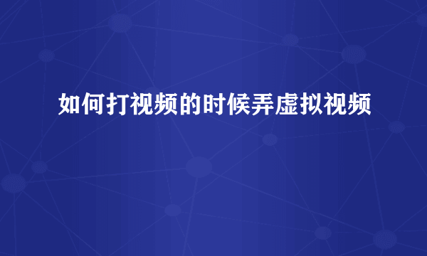 如何打视频的时候弄虚拟视频