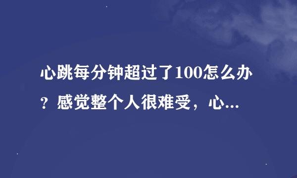 心跳每分钟超过了100怎么办？感觉整个人很难受，心慌的要命，求助