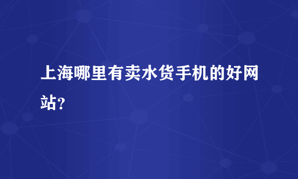 上海哪里有卖水货手机的好网站？