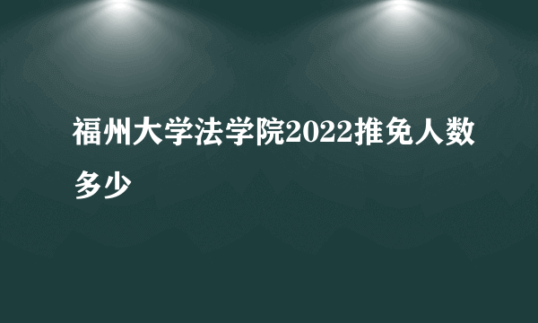 福州大学法学院2022推免人数多少