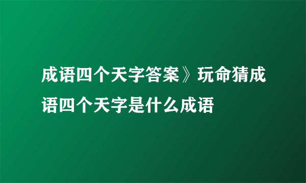 成语四个天字答案》玩命猜成语四个天字是什么成语