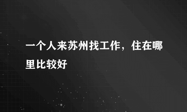 一个人来苏州找工作，住在哪里比较好