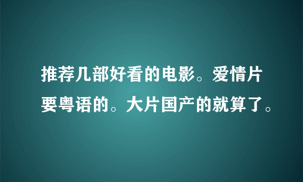 推荐几部好看的电影。爱情片要粤语的。大片国产的就算了。