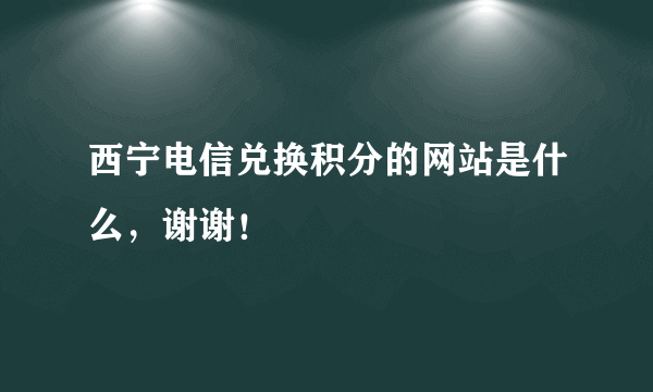 西宁电信兑换积分的网站是什么，谢谢！