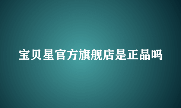 宝贝星官方旗舰店是正品吗