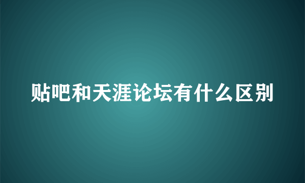 贴吧和天涯论坛有什么区别