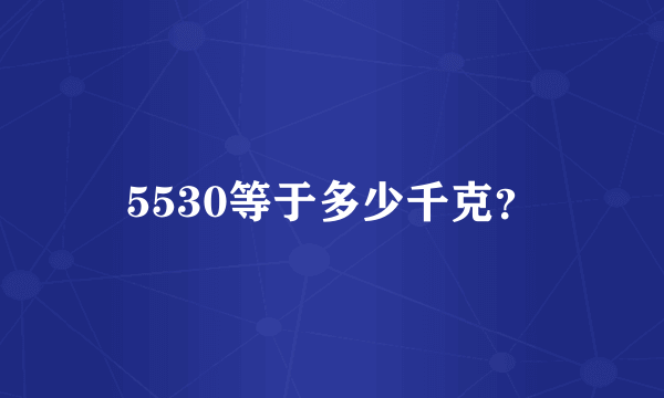 5530等于多少千克？