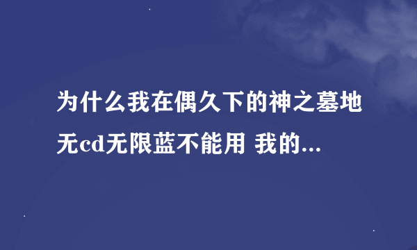 为什么我在偶久下的神之墓地无cd无限蓝不能用 我的已经是1.24了 要是谁有发我个网站 好了再加50贡献